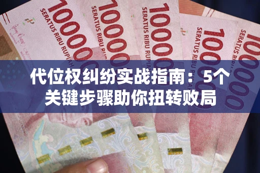 武汉代位权纠纷实战指南：5个关键步骤助你扭转败局