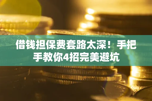 武汉借钱担保费套路太深！手把手教你4招完美避坑