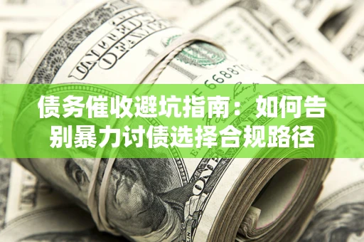 武汉债务催收避坑指南：如何告别暴力讨债选择合规路径