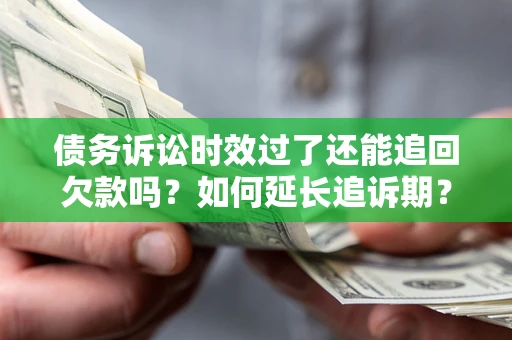 武汉债务诉讼时效过了还能追回欠款吗？如何延长追诉期？