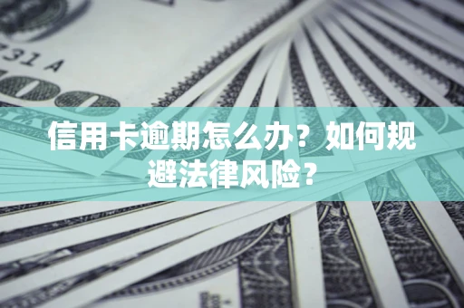武汉信用卡逾期怎么办？如何规避法律风险？