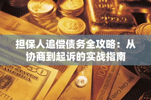 武汉担保人追偿债务全攻略:从协商到起诉的实战指南 武汉担保人追偿债务全攻略:从协商到起诉的实战指南
