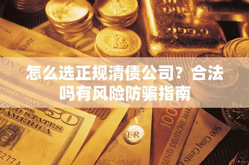 武汉怎么选正规清债公司？合法吗有风险防骗指南