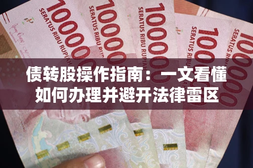 武汉债转股操作指南：一文看懂如何办理并避开法律雷区