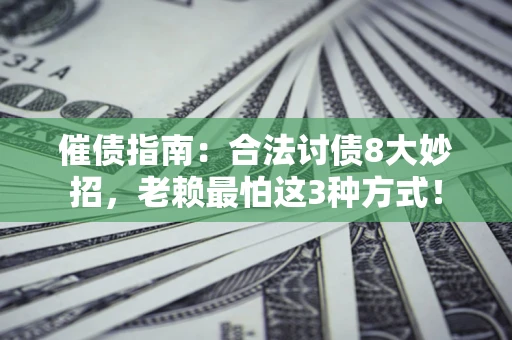 武汉催债指南：合法讨债8大妙招，老赖最怕这3种方式！