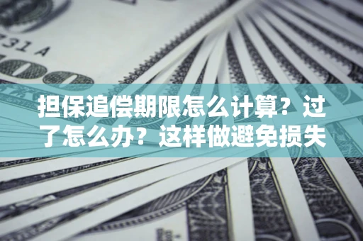 武汉担保追偿期限怎么计算？过了怎么办？这样做避免损失！