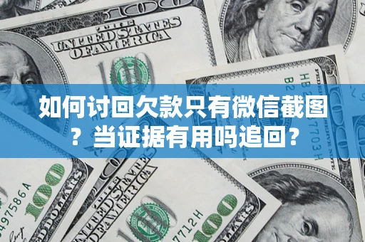 武汉如何讨回欠款只有微信截图？当证据有用吗追回？
