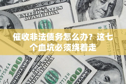武汉催收非法债务怎么办？这七个血坑必须绕着走