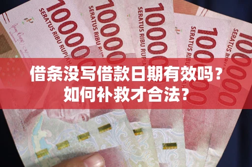 武汉借条没写借款日期有效吗？如何补救才合法？