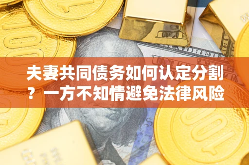 武汉夫妻共同债务如何认定分割？一方不知情避免法律风险必看！