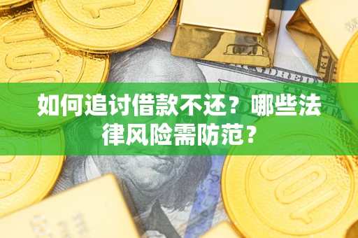 武汉如何追讨借款不还？哪些法律风险需防范？