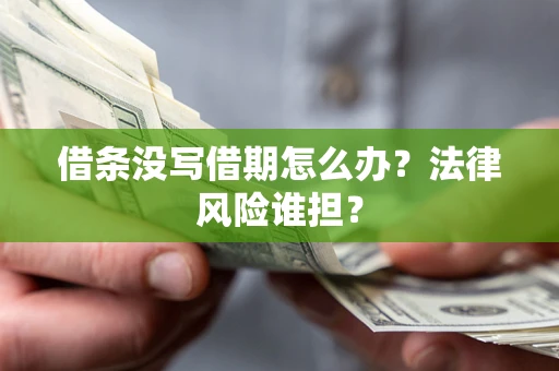 武汉借条没写借期怎么办？法律风险谁担？