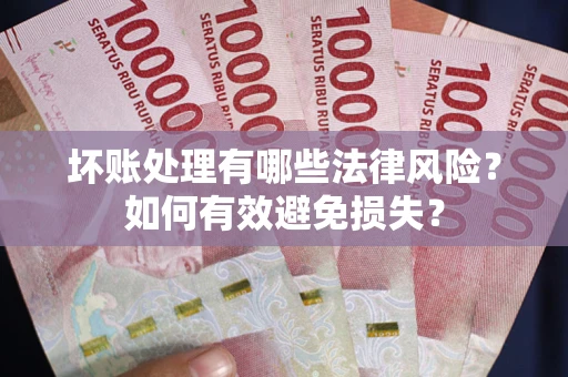 武汉坏账处理有哪些法律风险？如何有效避免损失？
