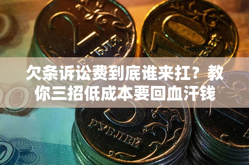 武汉欠条诉讼费到底谁来扛？教你三招低成本要回血汗钱